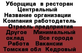 Уборщица. в ресторан Центральный › Название организации ­ Компания-работодатель › Отрасль предприятия ­ Другое › Минимальный оклад ­ 1 - Все города Работа » Вакансии   . Томская обл.,Кедровый г.